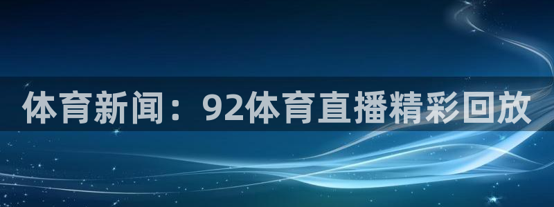 体育新闻：92体育直播精彩回放