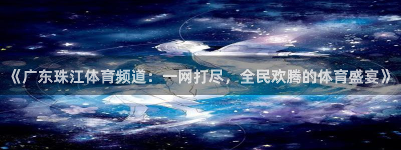 《广东珠江体育频道：一网打尽，全民欢腾的体育盛宴》